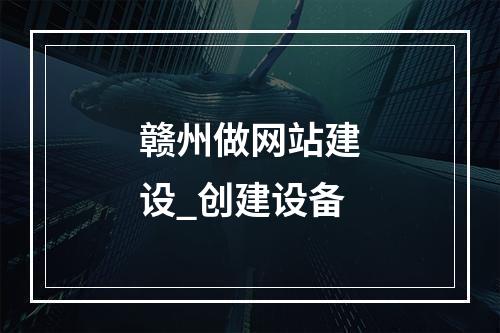 赣州做网站建设_创建设备