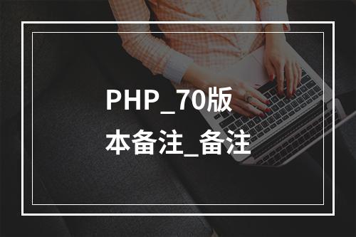 PHP_70版本备注_备注