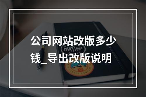 公司网站改版多少钱_导出改版说明