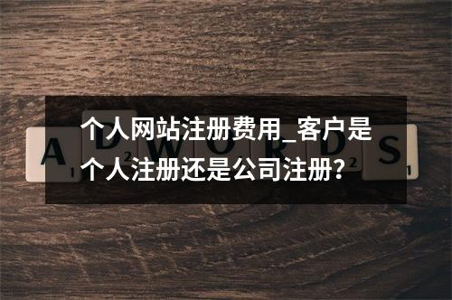 个人网站注册费用_客户是个人注册还是公司注册?