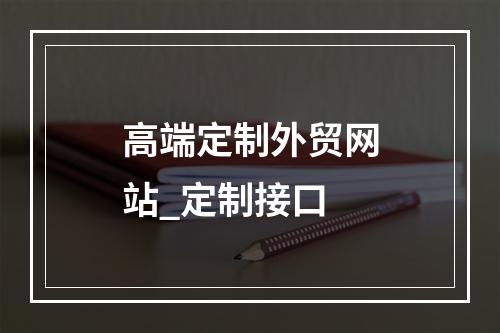高端定制外贸网站_定制接口