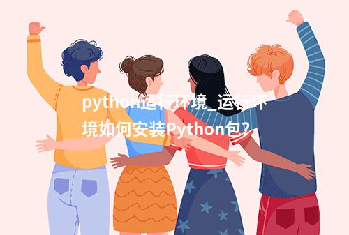 python运行环境_运行环境如何安装Python包?