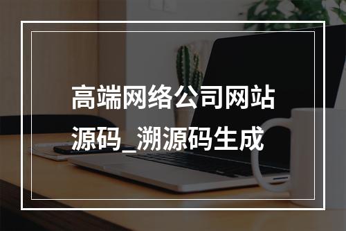 高端网络公司网站源码_溯源码生成
