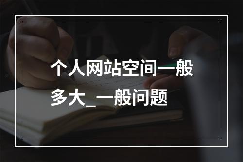 个人网站空间一般多大_一般问题