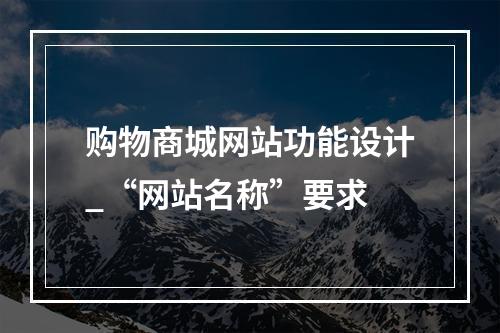 购物商城网站功能设计_“网站名称”要求