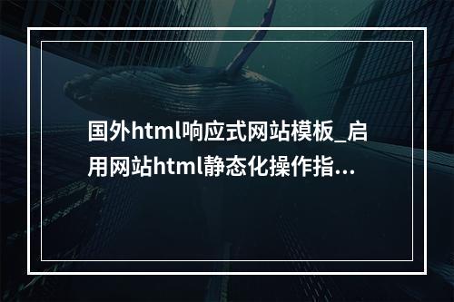 国外html响应式网站模板_启用网站html静态化操作指导