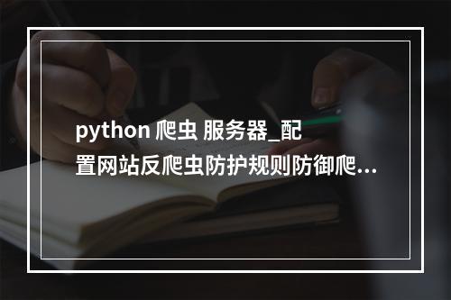 python 爬虫 服务器_配置网站反爬虫防护规则防御爬虫攻击