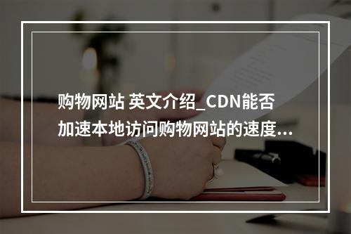 购物网站 英文介绍_CDN能否加速本地访问购物网站的速度从而抢购商品?
