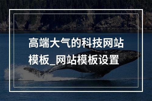 高端大气的科技网站模板_网站模板设置