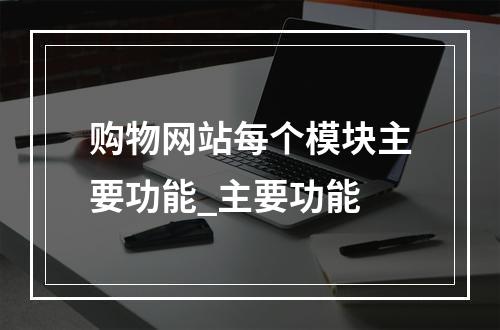 购物网站每个模块主要功能_主要功能