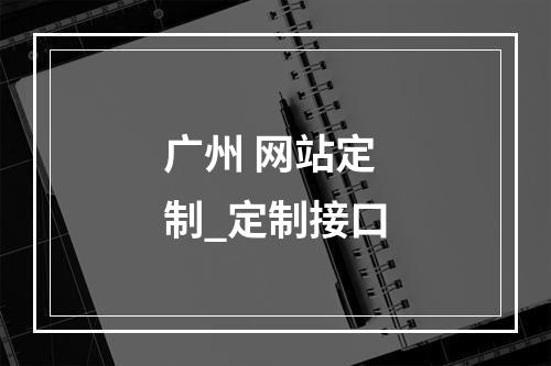 广州 网站定制_定制接口