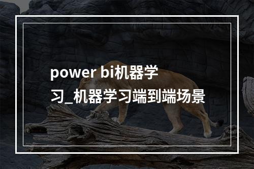 power bi机器学习_机器学习端到端场景