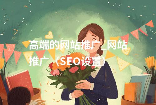 高端的网站推广_网站推广(SEO设置)