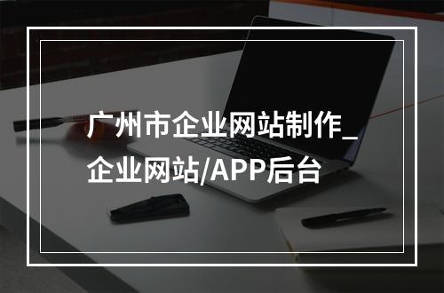 广州市企业网站制作_企业网站/APP后台