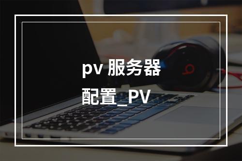 pv 服务器配置_PV