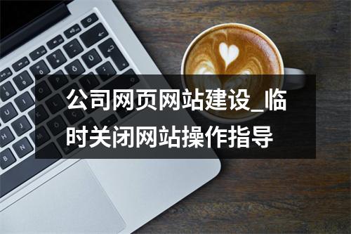 公司网页网站建设_临时关闭网站操作指导