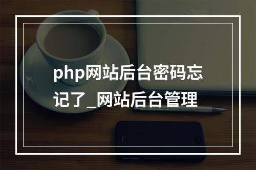 php网站后台密码忘记了_网站后台管理
