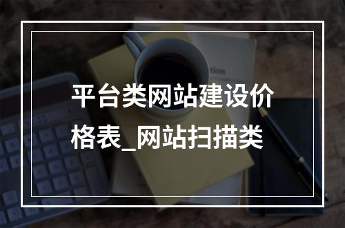 平台类网站建设价格表_网站扫描类