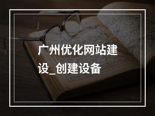 广州优化网站建设_创建设备