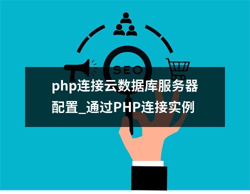 php连接云数据库服务器配置_通过PHP连接实例