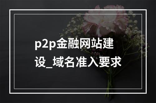 p2p金融网站建设_域名准入要求