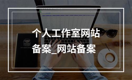 个人工作室网站备案_网站备案