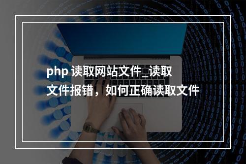 php 读取网站文件_读取文件报错,如何正确读取文件