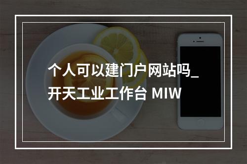 个人可以建门户网站吗_开天工业工作台 MIW