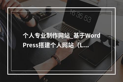 个人专业制作网站_基于WordPress搭建个人网站(Linux)