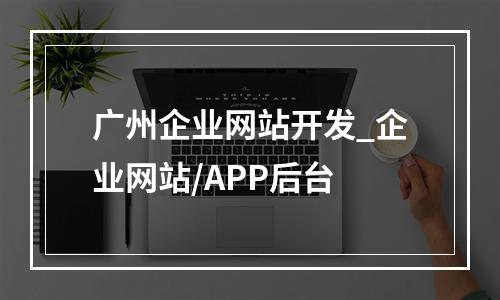 广州企业网站开发_企业网站/APP后台