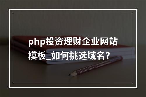 php投资理财企业网站模板_如何挑选域名?
