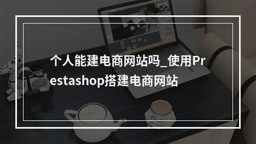 个人能建电商网站吗_使用Prestashop搭建电商网站