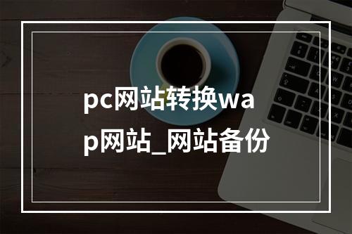 pc网站转换wap网站_网站备份