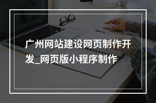 广州网站建设网页制作开发_网页版小程序制作
