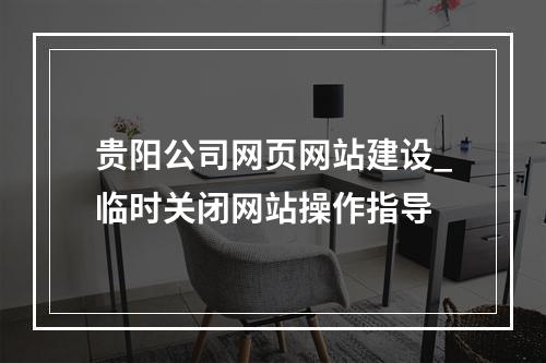 贵阳公司网页网站建设_临时关闭网站操作指导