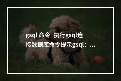 gsql 命令_执行gsql连接数据库命令提示gsql:command not found