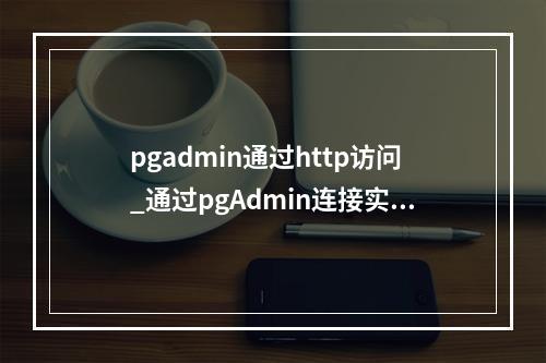 pgadmin通过http访问_通过pgAdmin连接实例