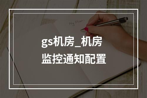 gs机房_机房监控通知配置
