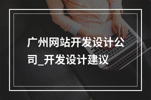 广州网站开发设计公司_开发设计建议