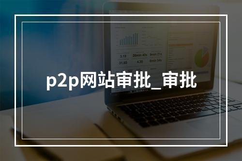 p2p网站审批_审批