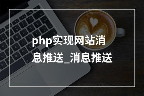 php实现网站消息推送_消息推送