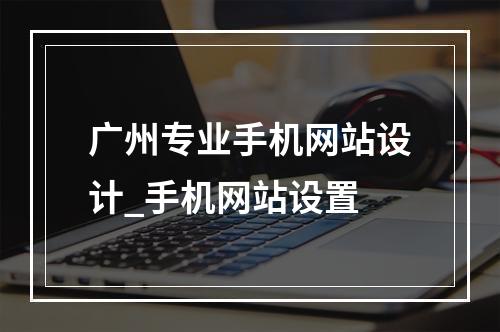广州专业手机网站设计_手机网站设置