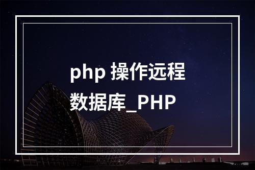 php 操作远程数据库_PHP