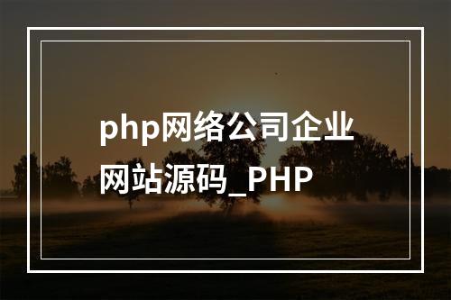 php网络公司企业网站源码_PHP