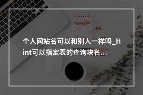个人网站名可以和别人一样吗_Hint可以指定表的查询块名和schema名