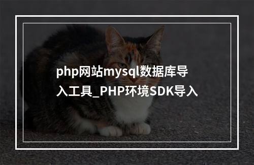 php网站mysql数据库导入工具_PHP环境SDK导入