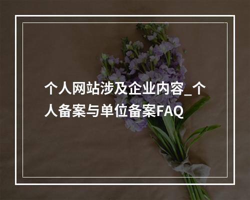 个人网站涉及企业内容_个人备案与单位备案FAQ