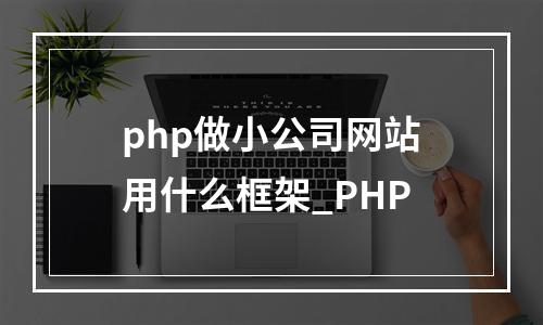 php做小公司网站用什么框架_PHP