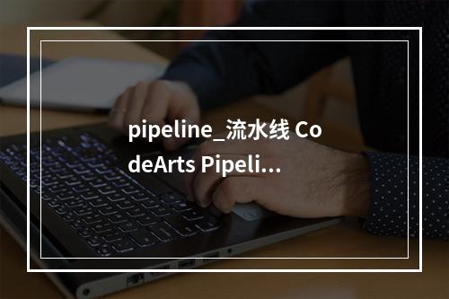 pipeline_流水线 CodeArts Pipeline