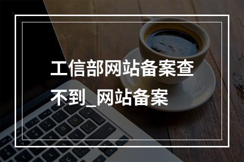 工信部网站备案查不到_网站备案